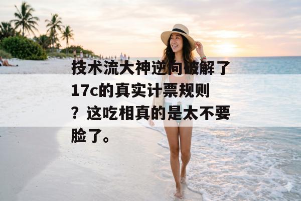 技术流大神逆向破解了17c的真实计票规则?这吃相真的是太不要脸了。